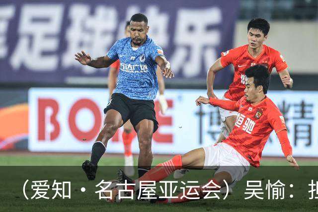（爱知·名古屋亚运会）吴愉：担任旗手是荣誉，也是责任